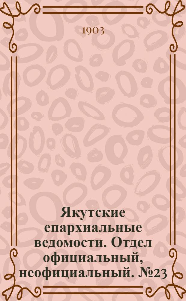 Якутские епархиальные ведомости. Отдел официальный, неофициальный. № 23 (1 декабря 1903 г.)