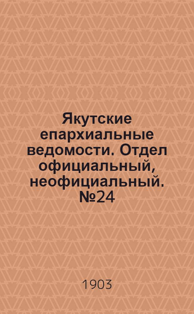 Якутские епархиальные ведомости. Отдел официальный, неофициальный. № 24 (16 декабря 1903 г.)
