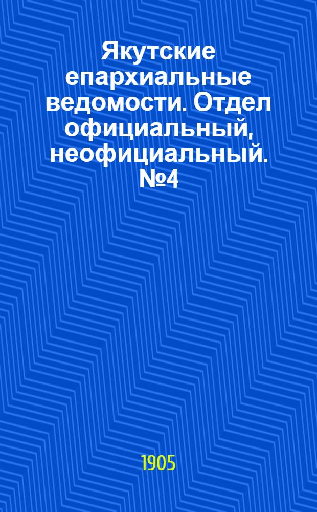 Якутские епархиальные ведомости. Отдел официальный, неофициальный. № 4 (16 февраля 1905 г.)