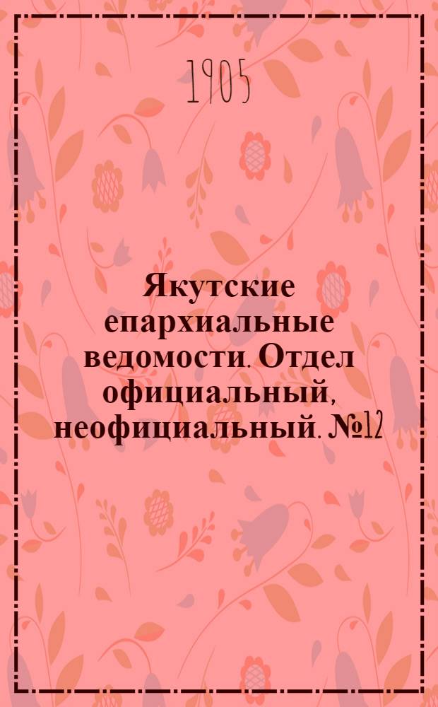 Якутские епархиальные ведомости. Отдел официальный, неофициальный. № 12 (16 июня 1905 г.)