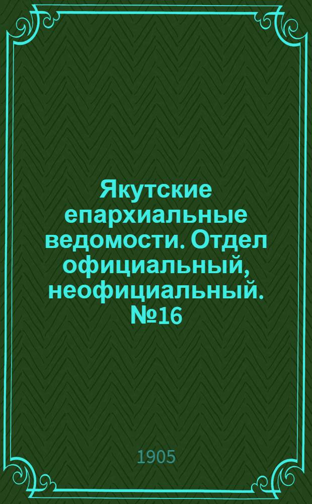 Якутские епархиальные ведомости. Отдел официальный, неофициальный. № 16 (16 августа 1905 г.)