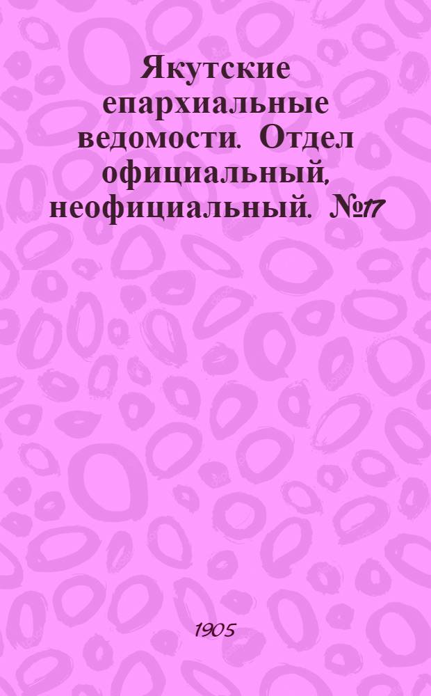 Якутские епархиальные ведомости. Отдел официальный, неофициальный. № 17 (1 сентября 1905 г.)