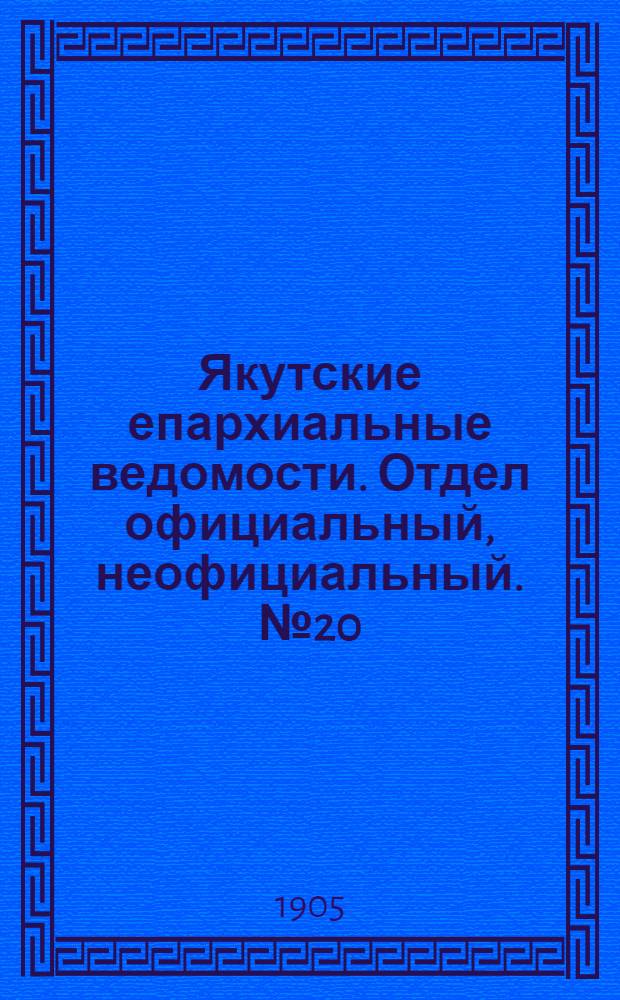 Якутские епархиальные ведомости. Отдел официальный, неофициальный. № 20 (16 октября 1905 г.)