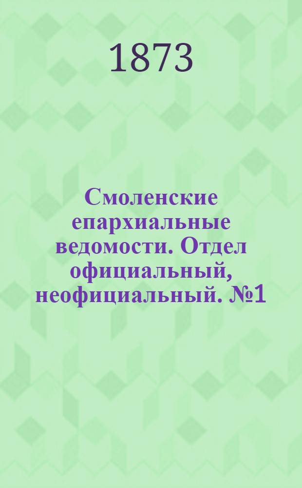 Смоленские епархиальные ведомости. Отдел официальный, неофициальный. № 1 (1 января 1873 г.)