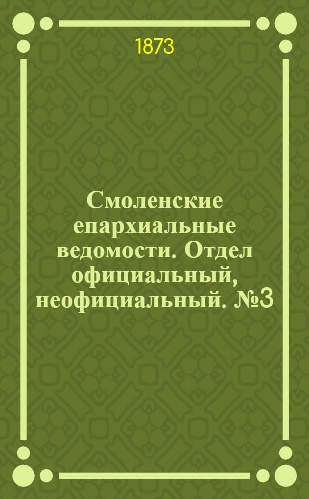 Смоленские епархиальные ведомости. Отдел официальный, неофициальный. № 3 (1 февраля 1873 г.)