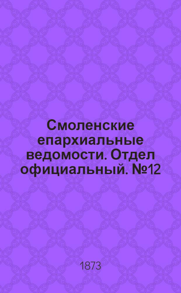Смоленские епархиальные ведомости. Отдел официальный. № 12 (15 июня 1873 г.)