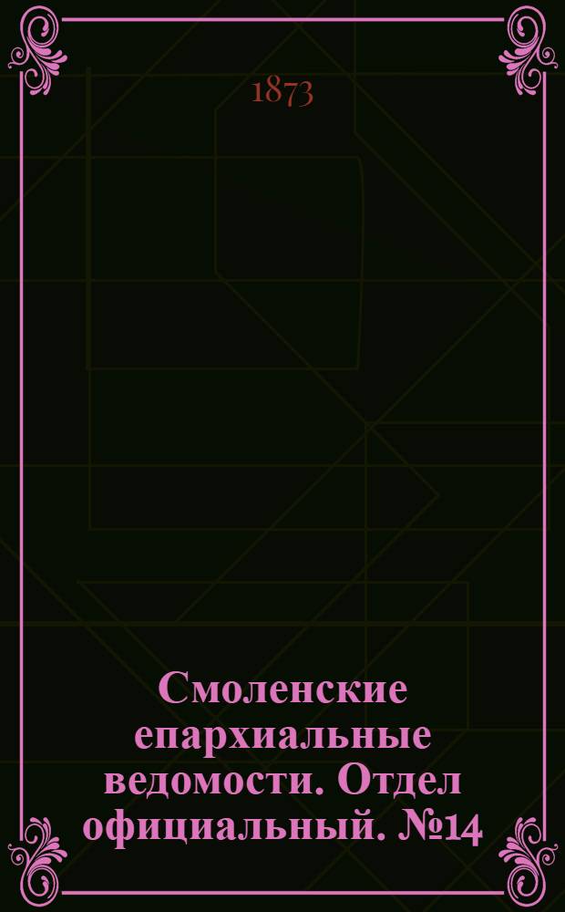 Смоленские епархиальные ведомости. Отдел официальный. № 14 (15 июля 1873 г.)