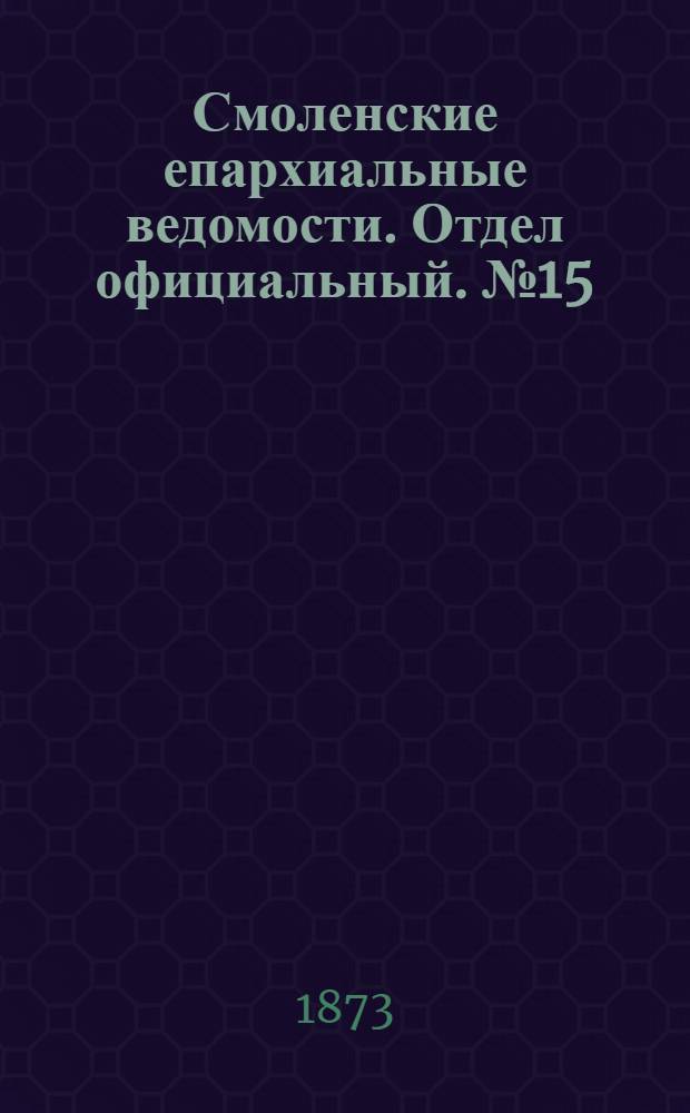 Смоленские епархиальные ведомости. Отдел официальный. № 15 (1 августа 1873 г.)