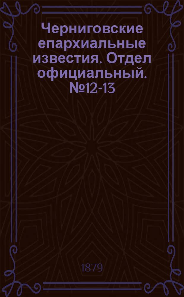 Черниговские епархиальные известия. Отдел официальный. № 12-13 (22 марта - 1 апреля 1879 г.)
