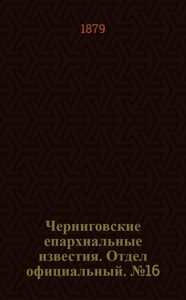Черниговские епархиальные известия. Отдел официальный. № 16 (22 апреля 1879 г.)