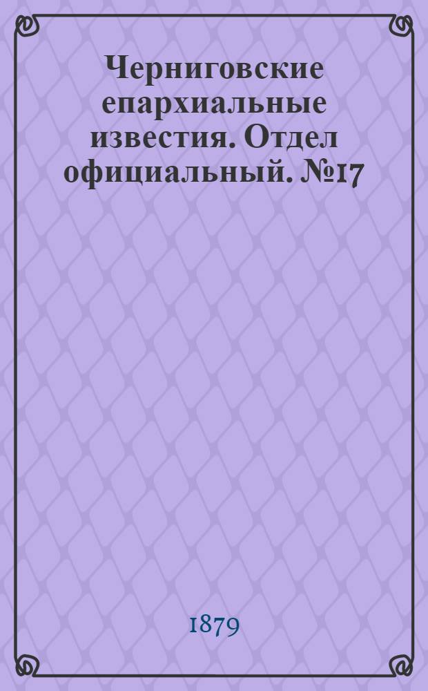 Черниговские епархиальные известия. Отдел официальный. № 17 (1 мая 1879 г.)