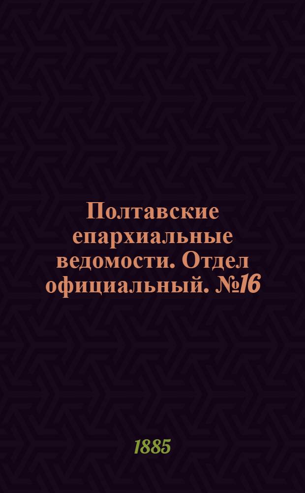 Полтавские епархиальные ведомости. Отдел официальный. № 16 (15 августа 1885 г.)