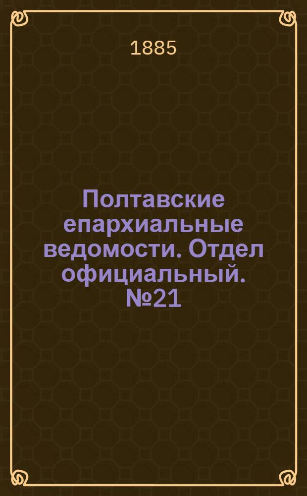 Полтавские епархиальные ведомости. Отдел официальный. № 21 (1 ноября 1885 г.)