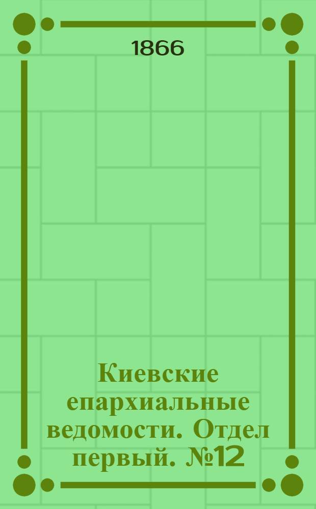 Киевские епархиальные ведомости. Отдел первый. № 12 (16 июня 1866 г.)