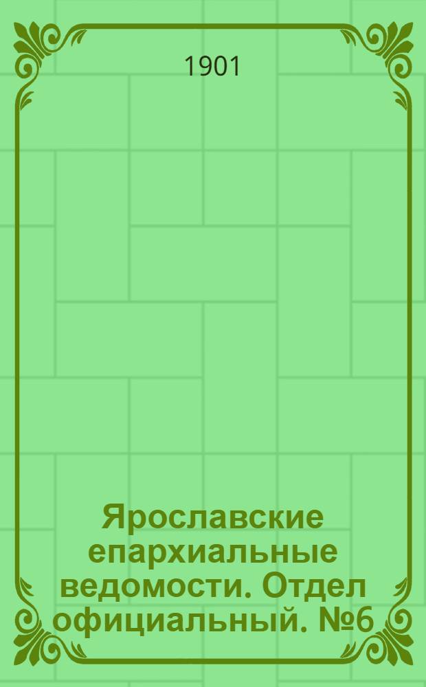 Ярославские епархиальные ведомости. Отдел официальный. № 6 (11 февраля 1901 г.)
