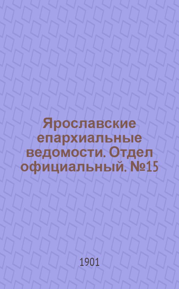 Ярославские епархиальные ведомости. Отдел официальный. № 15 (15 апреля 1901 г.)
