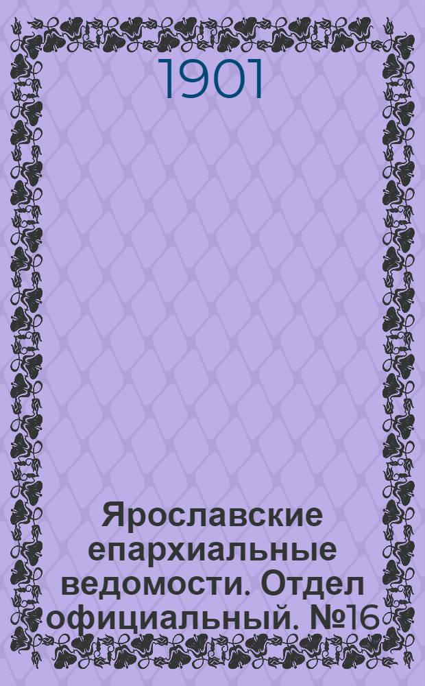 Ярославские епархиальные ведомости. Отдел официальный. № 16 (22 апреля 1901 г.)