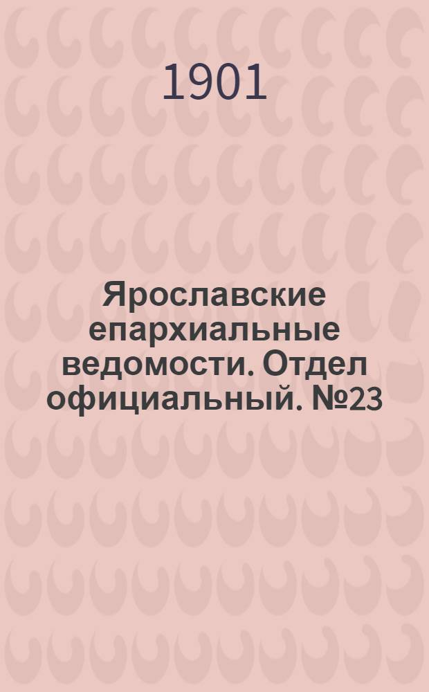 Ярославские епархиальные ведомости. Отдел официальный. № 23 (10 июня 1901 г.)