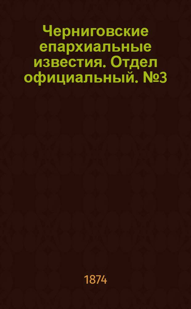 Черниговские епархиальные известия. Отдел официальный. № 3 (1 февраля 1874 г.)
