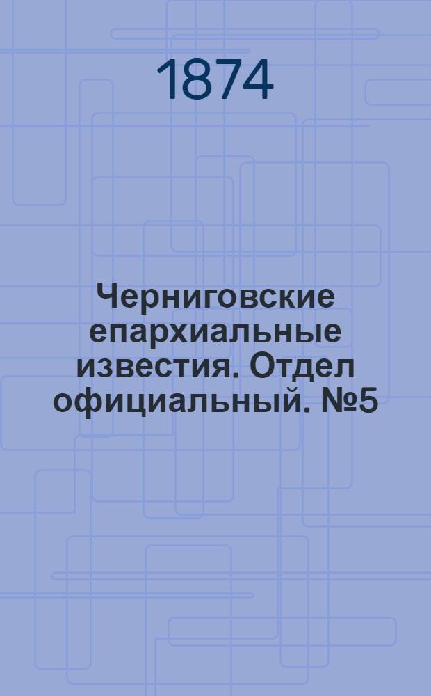 Черниговские епархиальные известия. Отдел официальный. № 5 (1 марта 1874 г.)