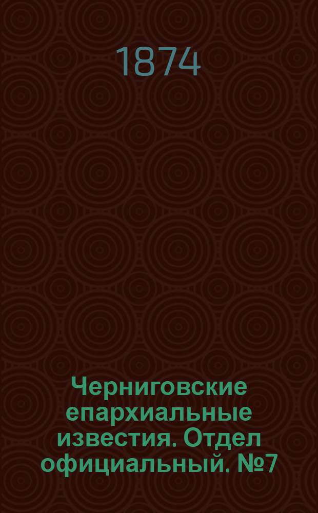 Черниговские епархиальные известия. Отдел официальный. № 7 (1 апреля 1874 г.)
