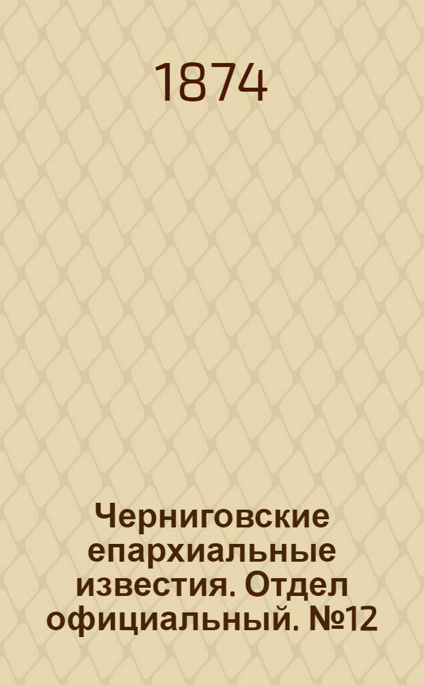 Черниговские епархиальные известия. Отдел официальный. № 12 (15 июня 1874 г.)