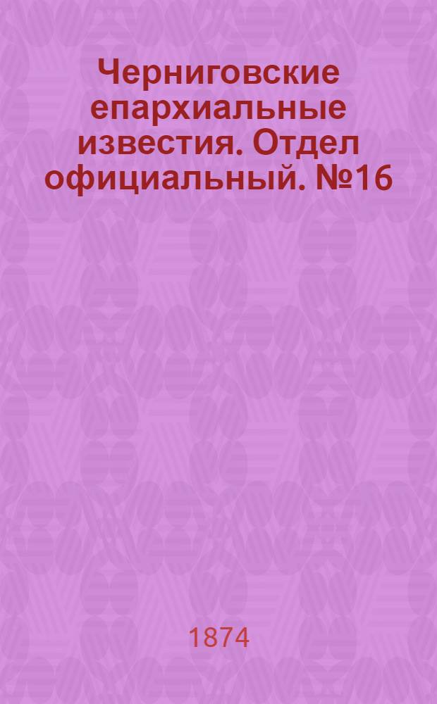 Черниговские епархиальные известия. Отдел официальный. № 16 (16 августа 1874 г.)