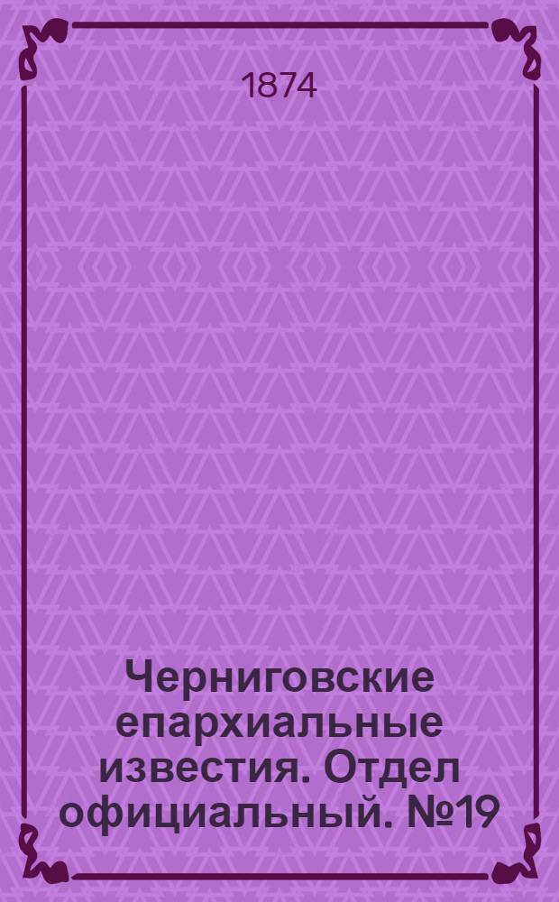 Черниговские епархиальные известия. Отдел официальный. № 19 (1 октября 1874 г.)