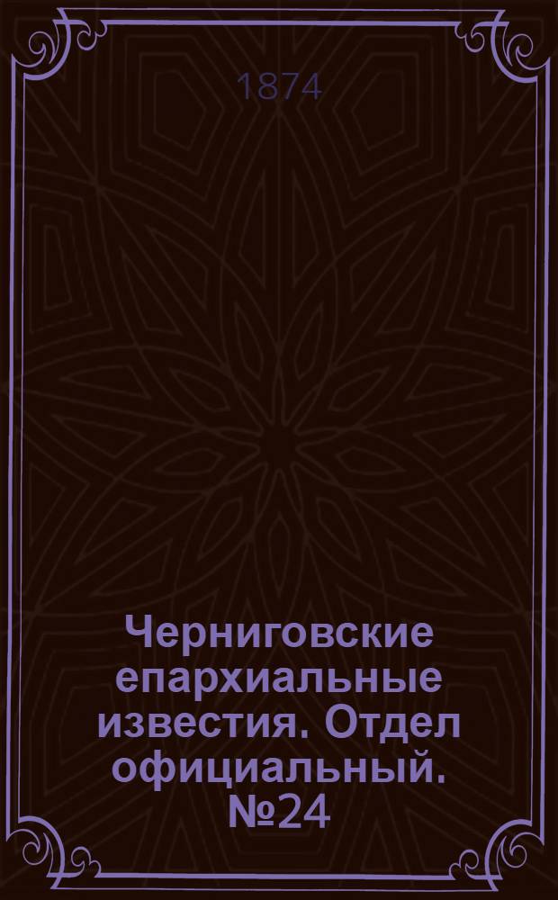 Черниговские епархиальные известия. Отдел официальный. № 24 (15 декабря 1874 г.)