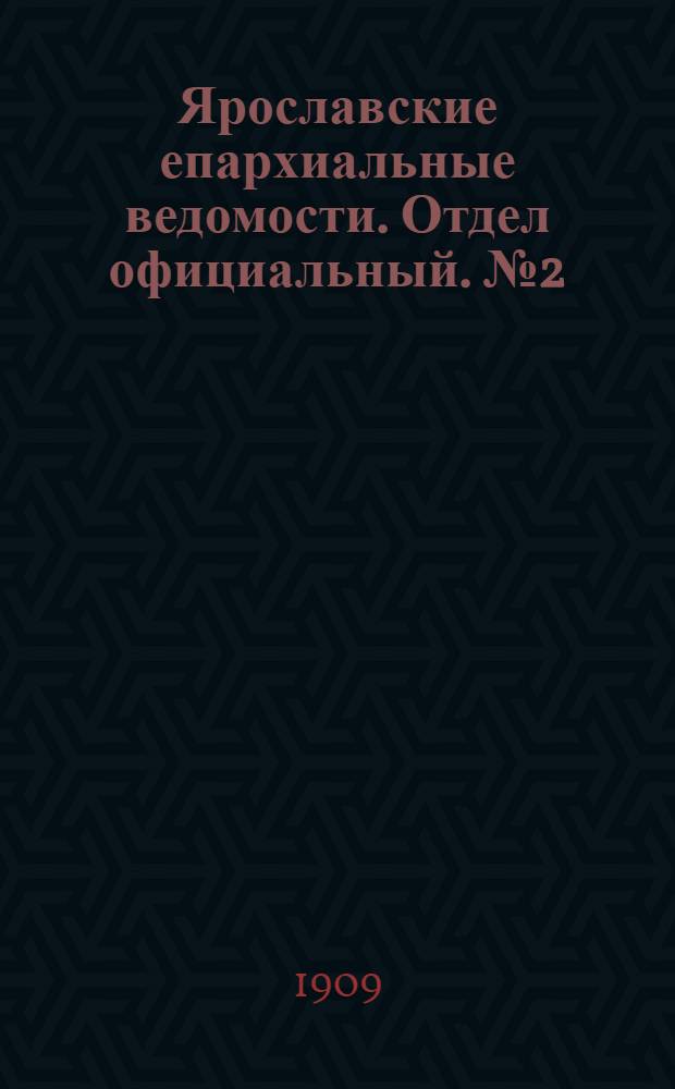 Ярославские епархиальные ведомости. Отдел официальный. № 2 (11 января 1909 г.)