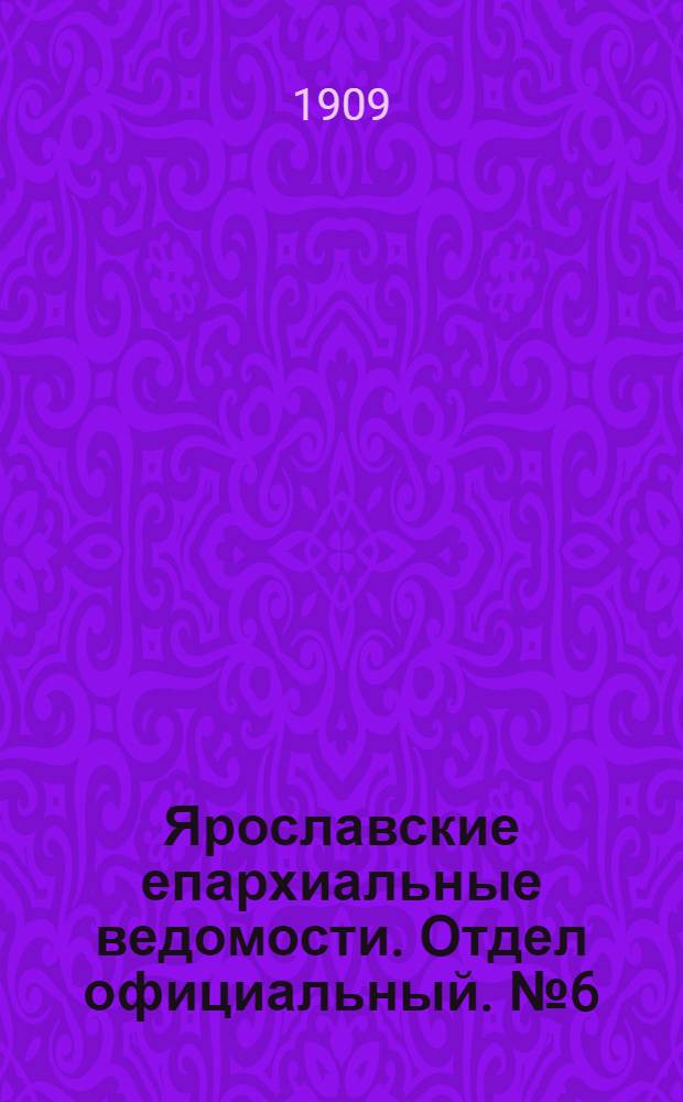Ярославские епархиальные ведомости. Отдел официальный. № 6 (8 февраля 1909 г.)