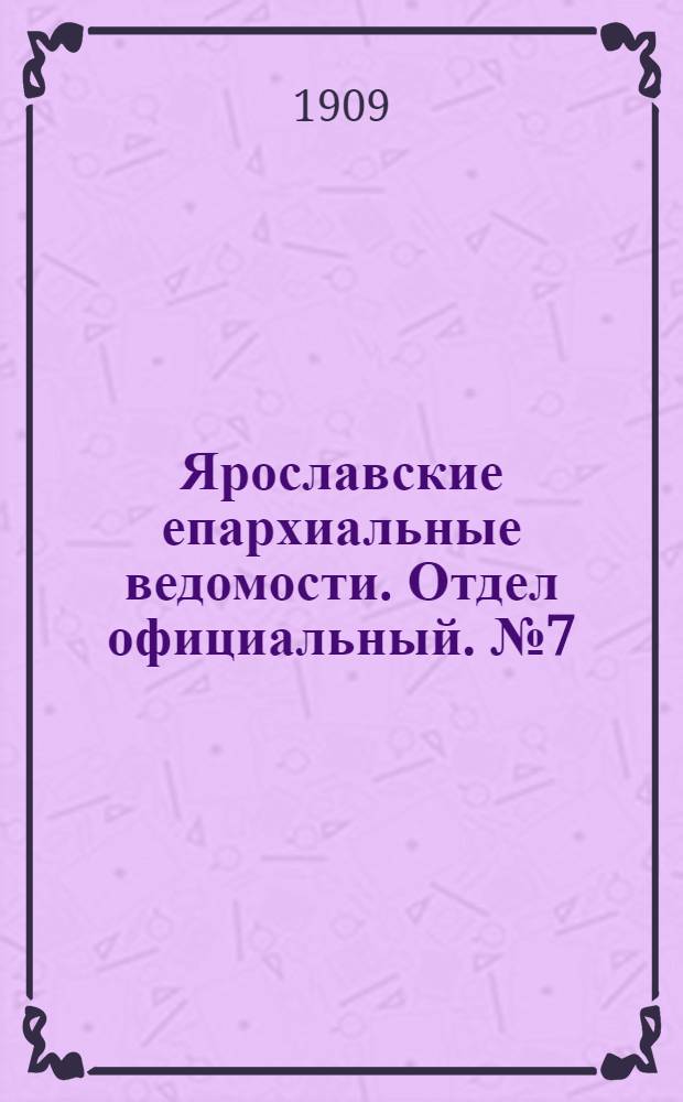Ярославские епархиальные ведомости. Отдел официальный. № 7 (15 февраля 1909 г.)
