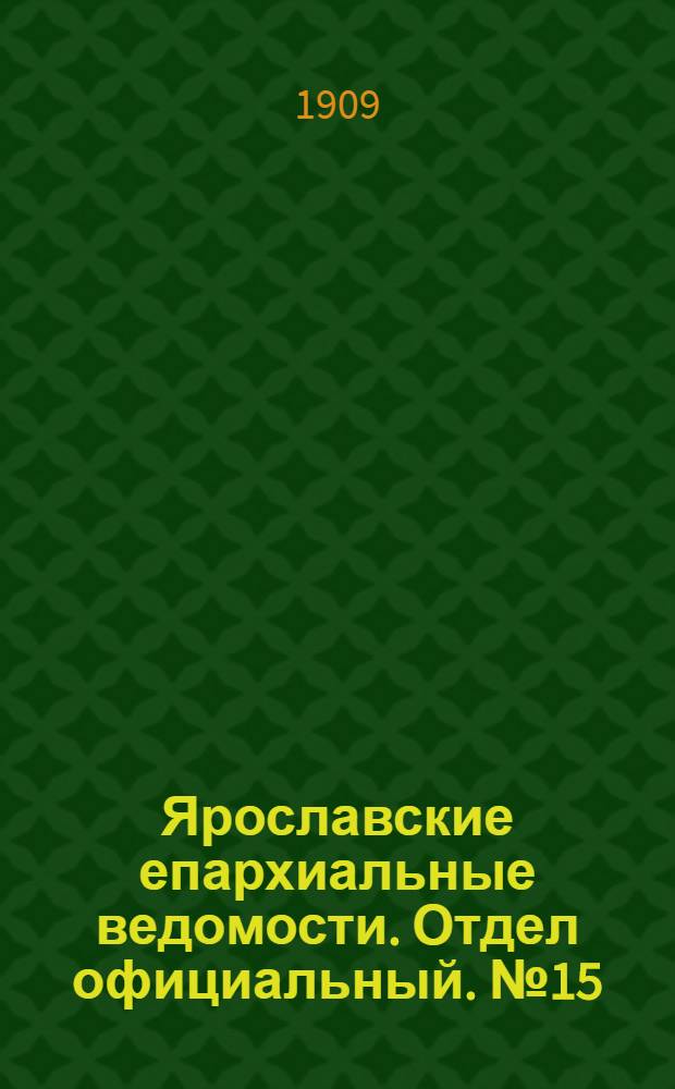 Ярославские епархиальные ведомости. Отдел официальный. № 15 (12 апреля 1909 г.)