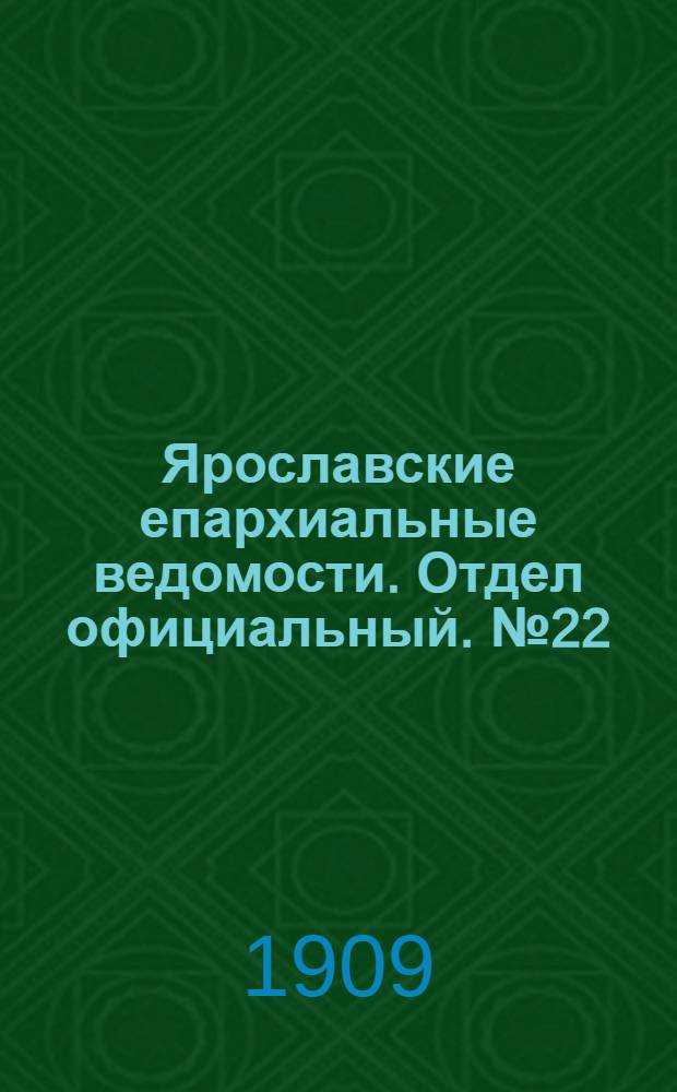 Ярославские епархиальные ведомости. Отдел официальный. № 22 (31 мая 1909 г.)