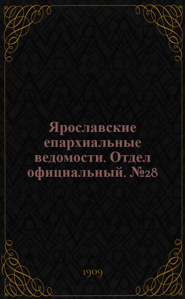 Ярославские епархиальные ведомости. Отдел официальный. № 28 (12 июля 1909 г.)