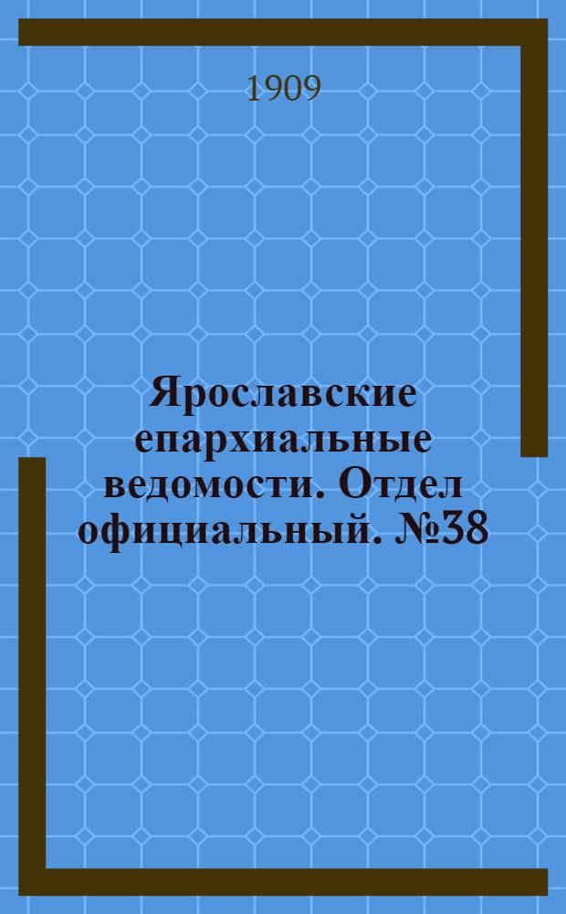 Ярославские епархиальные ведомости. Отдел официальный. № 38 (20 сентября 1909 г.)