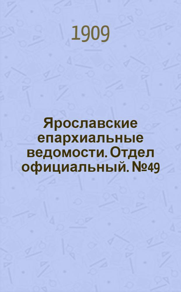 Ярославские епархиальные ведомости. Отдел официальный. № 49 (6 декабря 1909 г.)