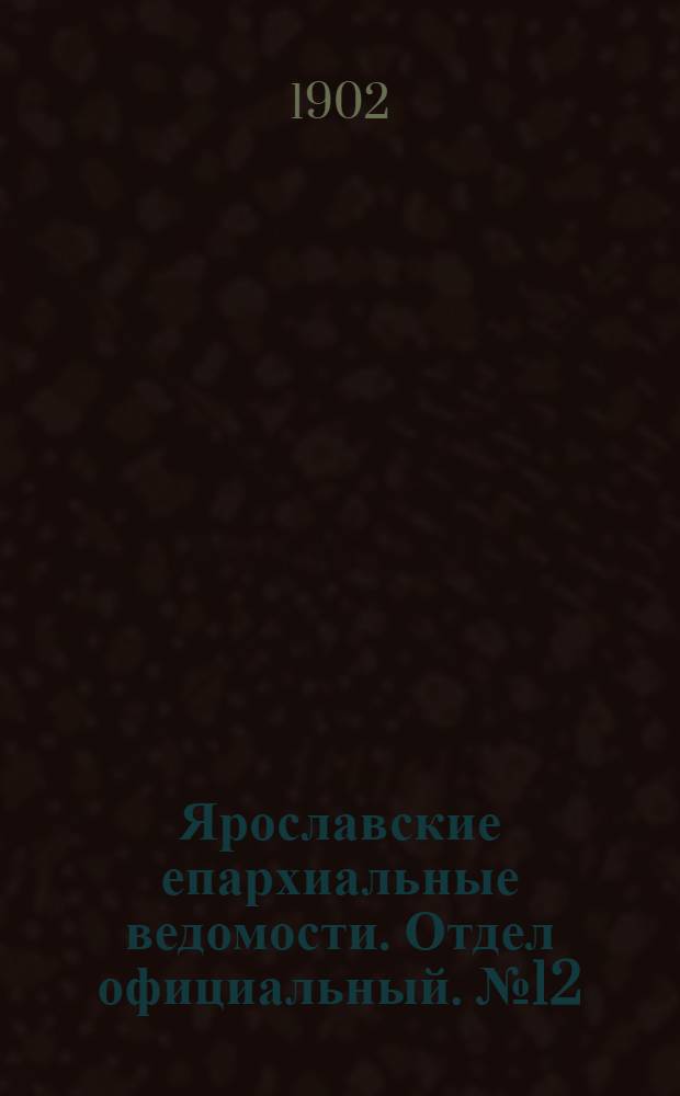 Ярославские епархиальные ведомости. Отдел официальный. № 12 (24 марта 1902 г.)