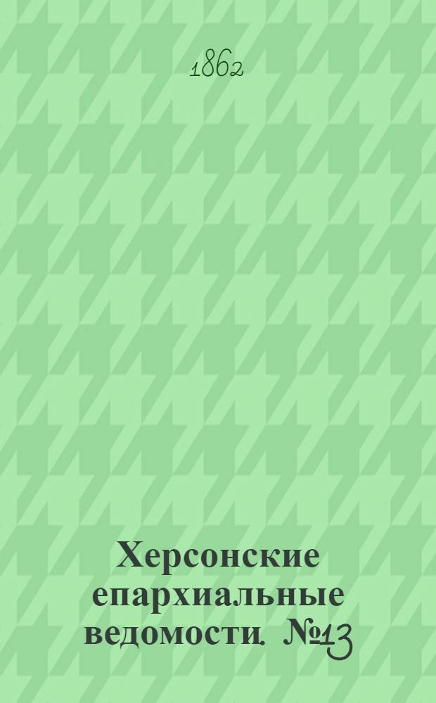 Херсонские епархиальные ведомости. № 13 (1 июля 1862 г.)