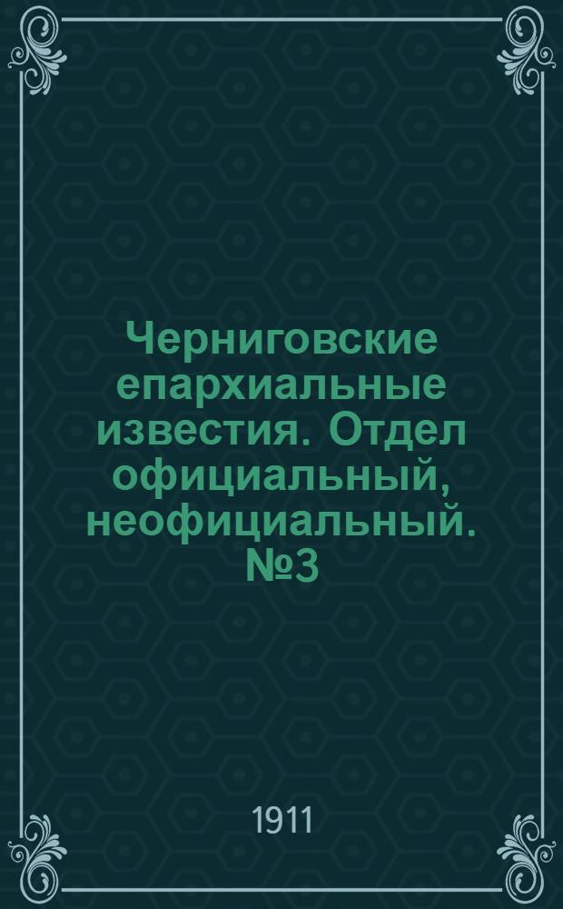 Черниговские епархиальные известия. Отдел официальный, неофициальный. № 3 (1 февраля 1911 г.)