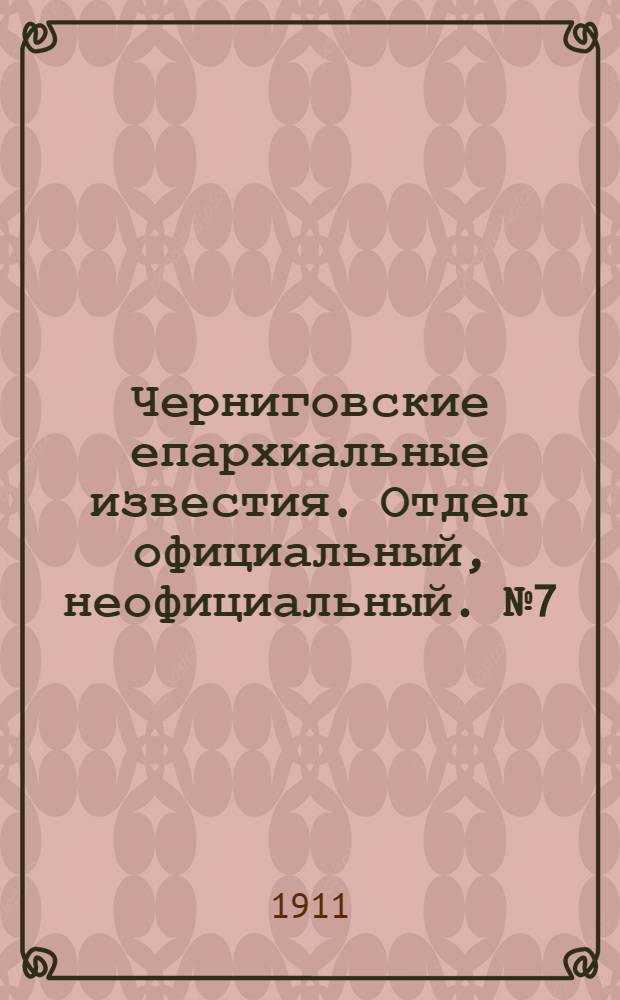 Черниговские епархиальные известия. Отдел официальный, неофициальный. № 7 (1 апреля 1911 г.)