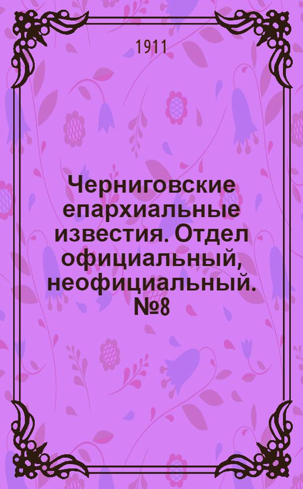 Черниговские епархиальные известия. Отдел официальный, неофициальный. № 8 (15 апреля 1911 г.)