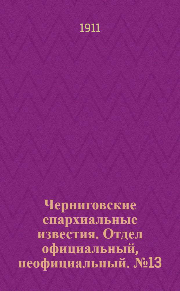 Черниговские епархиальные известия. Отдел официальный, неофициальный. № 13 (1 июля 1911 г.)