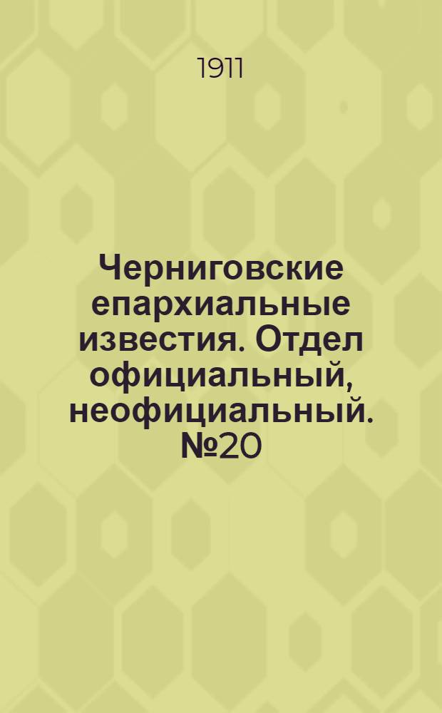 Черниговские епархиальные известия. Отдел официальный, неофициальный. № 20 (15 октября 1911 г.)