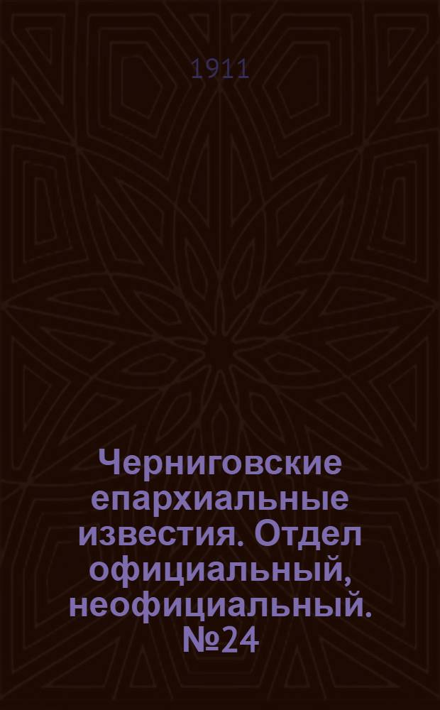 Черниговские епархиальные известия. Отдел официальный, неофициальный. № 24 (15 декабря 1911 г.)