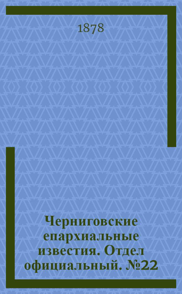 Черниговские епархиальные известия. Отдел официальный. № 22 (8 июня 1878 г.)