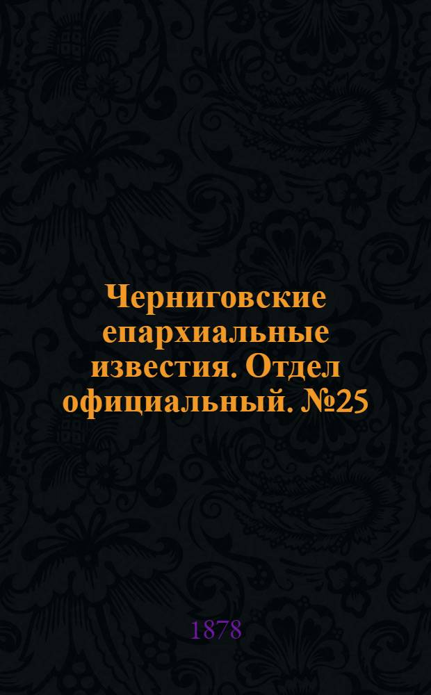 Черниговские епархиальные известия. Отдел официальный. № 25 (1 июля 1878 г.)