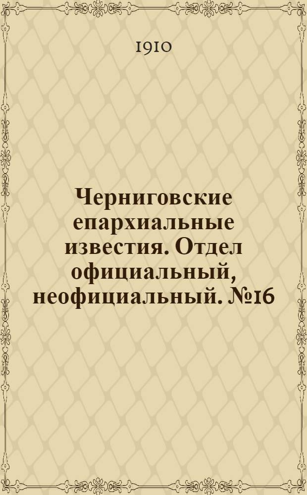 Черниговские епархиальные известия. Отдел официальный, неофициальный. № 16 (15 августа 1910 г.)