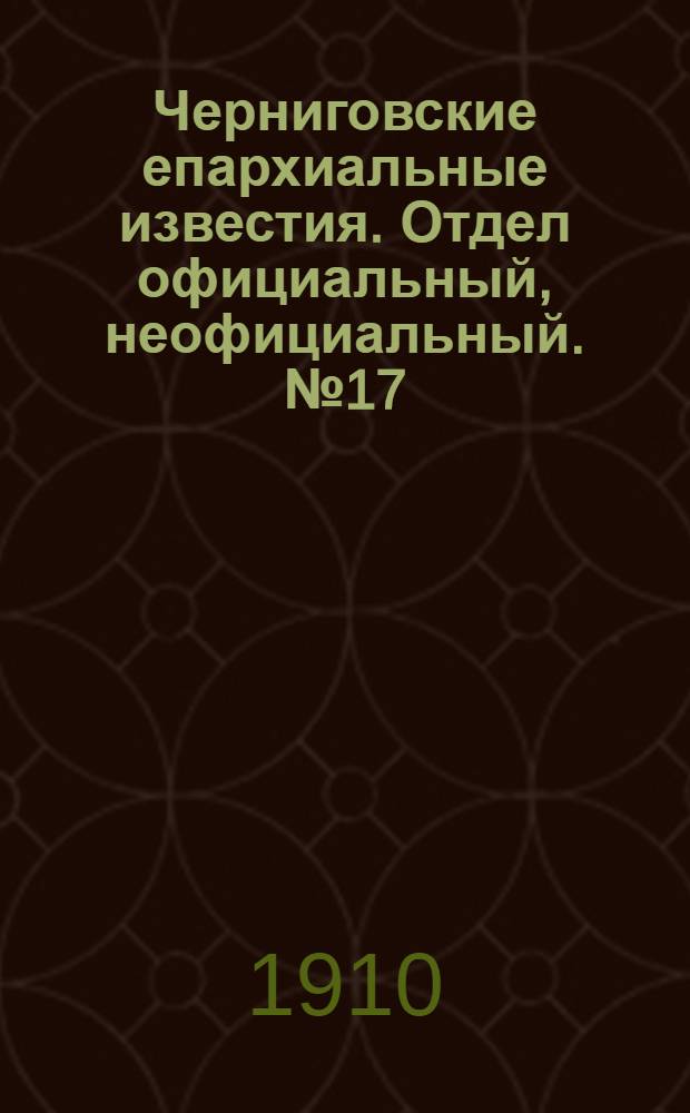 Черниговские епархиальные известия. Отдел официальный, неофициальный. № 17 (1 сентября 1910 г.)