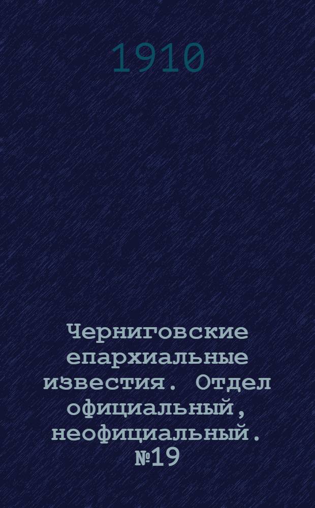 Черниговские епархиальные известия. Отдел официальный, неофициальный. № 19 (1 октября 1910 г.)